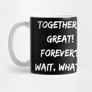 Together? Great! Forever? Wait, What?! Mug